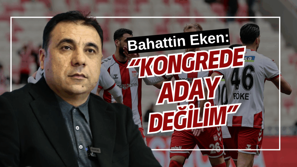 Sivasspor’da Başkanlık Dönemi Değişiyor: Bahattin Eken Aday Olmayacak