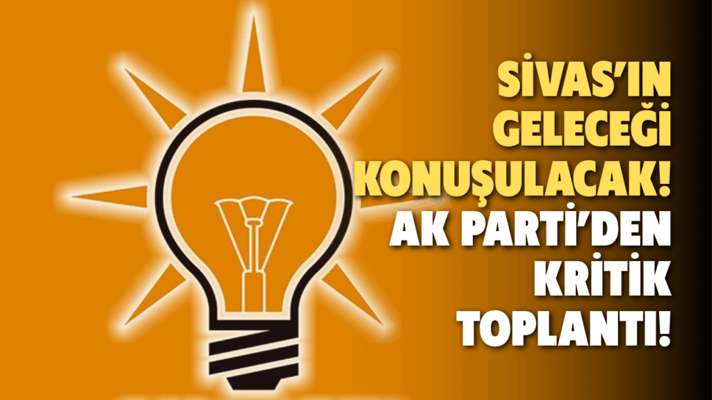 Sivas’ta AK Parti Merkez İlçe Danışma Meclisi Toplantısı Gerçekleştirilecek