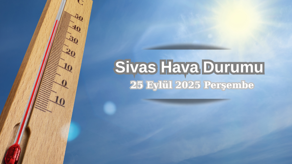 Sivas’ta Hava Durumu Serin ve Az Bulutlu Gelecek Günler