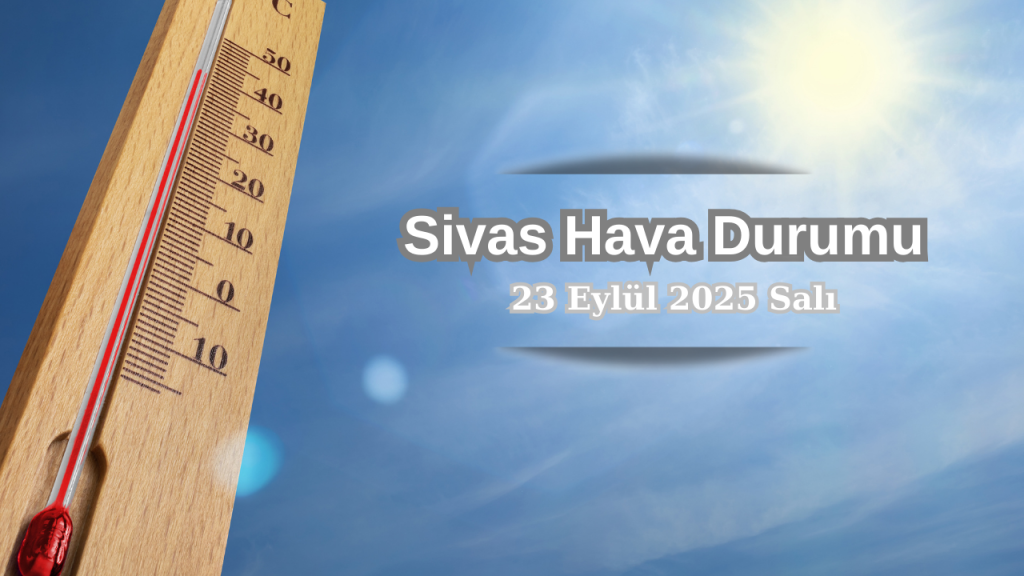Sivas’ta Hava Durumu Serinleyip Yaz Rüzgarı Diniyor