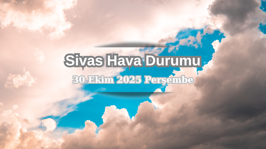 Sivas’ta 30 Ekim Hava Durumu ve Hava Koşulları