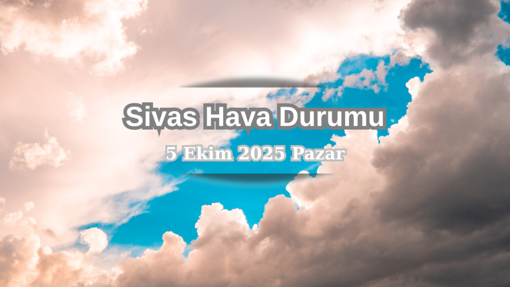 Sivas’ta Serin Hava ve Yüksek Sıcaklık Farkı Gün Boyu Devam Ecek
