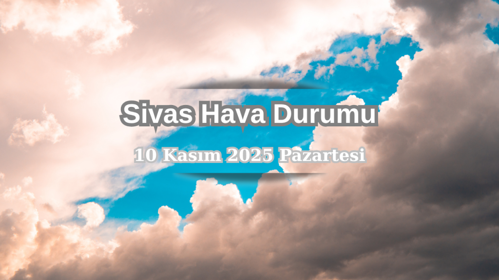 Sivas’ta 10 Kasım 2025 Hava Durumu ve Hava Tahmini