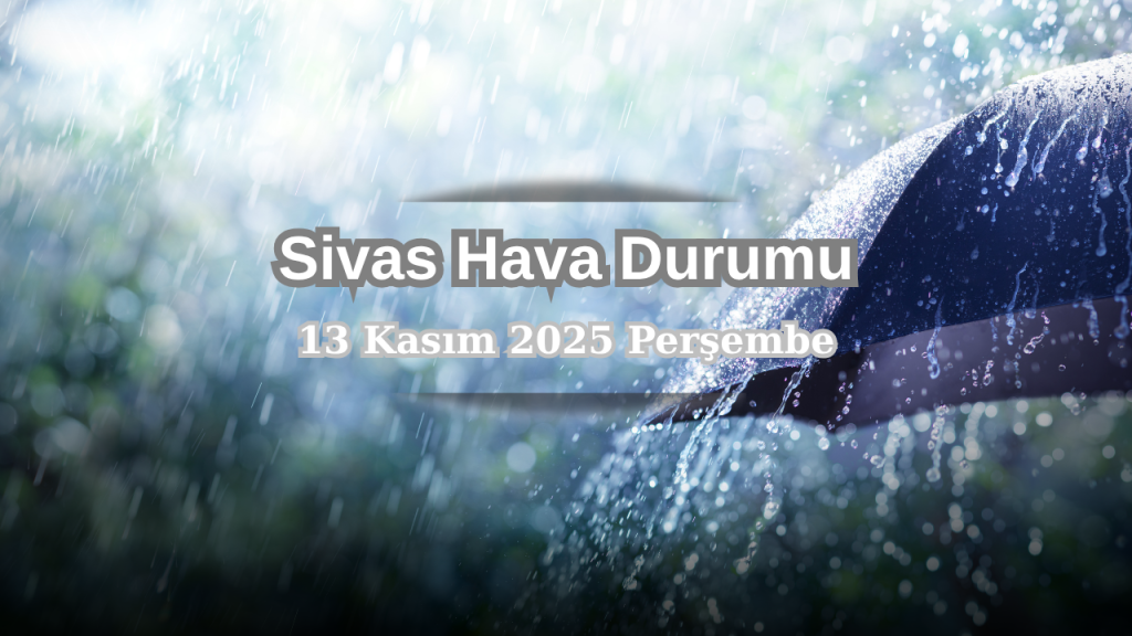 Sivas’ta 13 Kasım 2025’te Hava Durumu Kuvvetli Yağmurla Uğurlanıyor