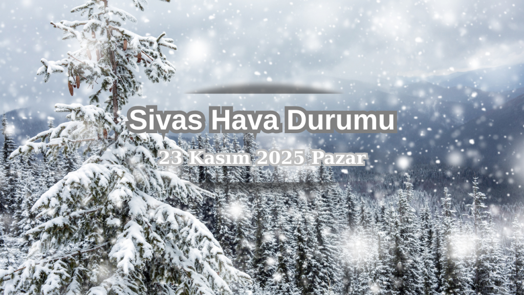 Sivas’ta 23 Kasım 2025 hava durumu ve sıcaklıklar