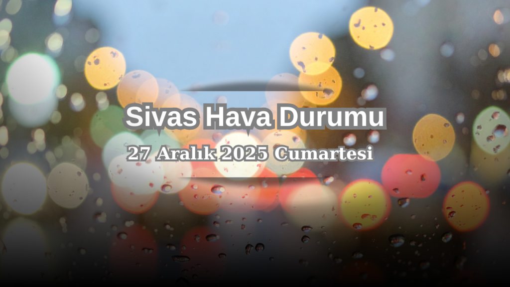 Sivas’ta 27 Aralık’ta kar ve soğuk hava etkili olacak
