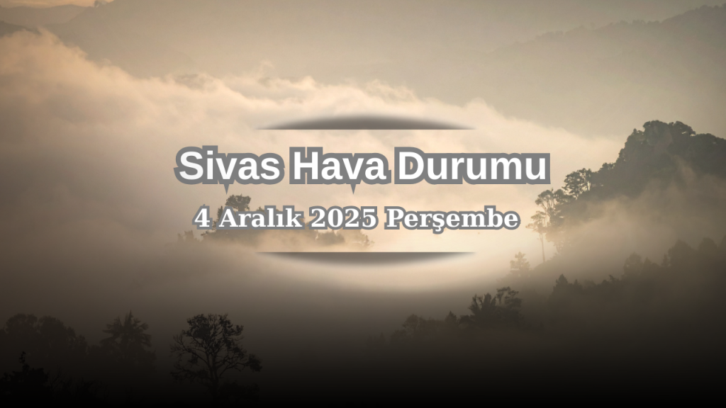 Sivas’ta 4 Aralık Perşembe hava durumu ve sıcaklıklar