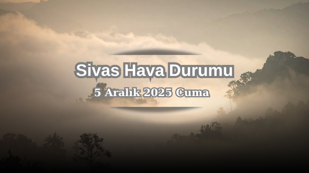 Sivas’ta 5 Aralık’ta Hava Durumu ve Hava Koşulları