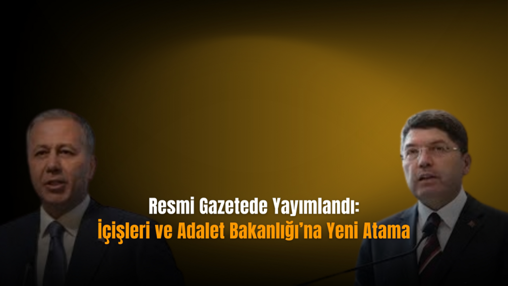 Adalet ve İçişleri Bakanlarında Revizyon: Yeni atamalar yapıldı