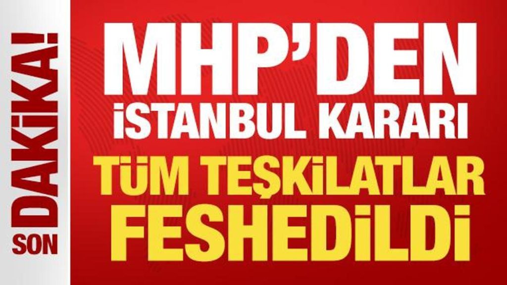 MHP İstanbul İl ve 39 İlçe Teşkilatları Feshedildi: Resmi Açıklama