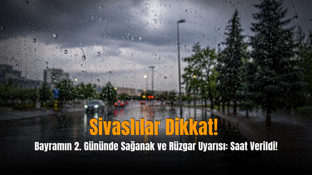 Sivas’ta 28 Mayıs Hava Durumu: Gök gürültülü Sağanak ve Kuvvetli Rüzgar Uyarısı