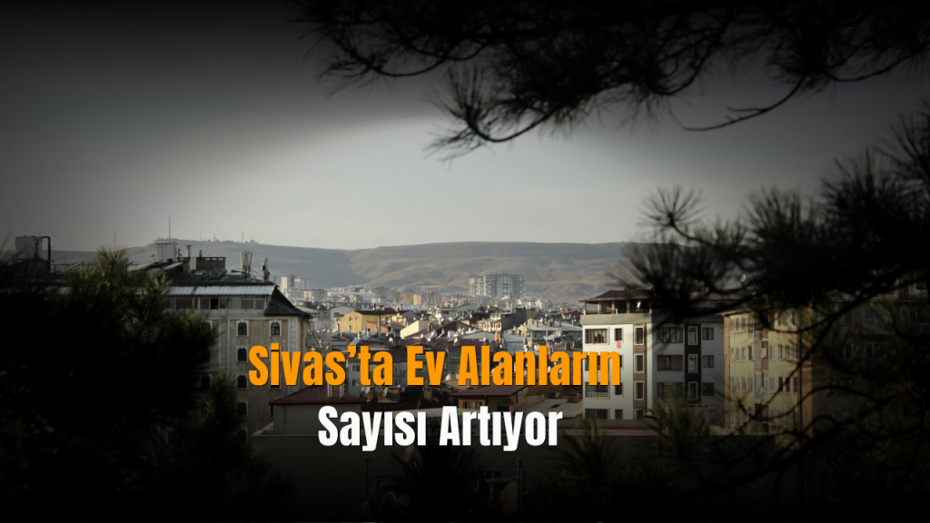 Sivas’ta konut satışları 2025 Sonu itibarıyla yüzde 29 artışla 11 bin 47’e yükseldi