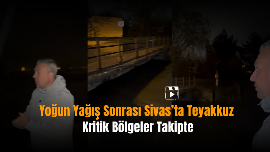 Taşkın Riski ve Uyarılar: Sivas’ta Yağış Sonrası İncelemeler