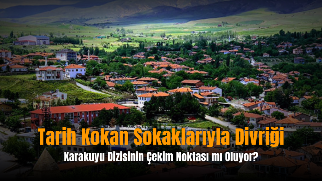 Divriği’nin Karakuyu çekim adresi netleşti: İlk sezon burada çekilecek