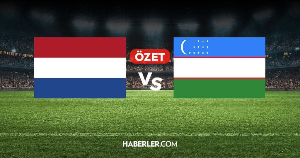 Hollanda Özbekistan maç özeti ve dakika dakika gelişmeler