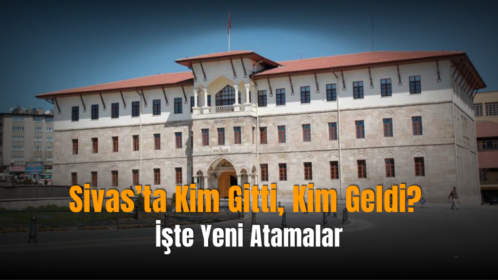 Vali Yardımcısı ve Kaymakam Atamaları Sivas’ta Değişti
