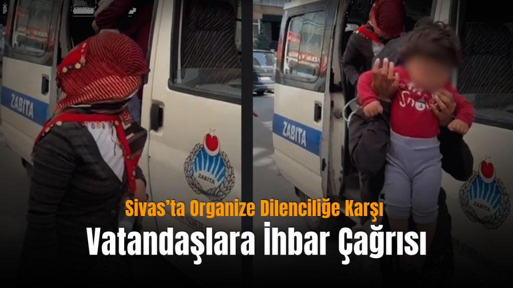 Sivas’ta organize dilencilikte katı denetim, şehir dışı ağırlığı öne çıktı