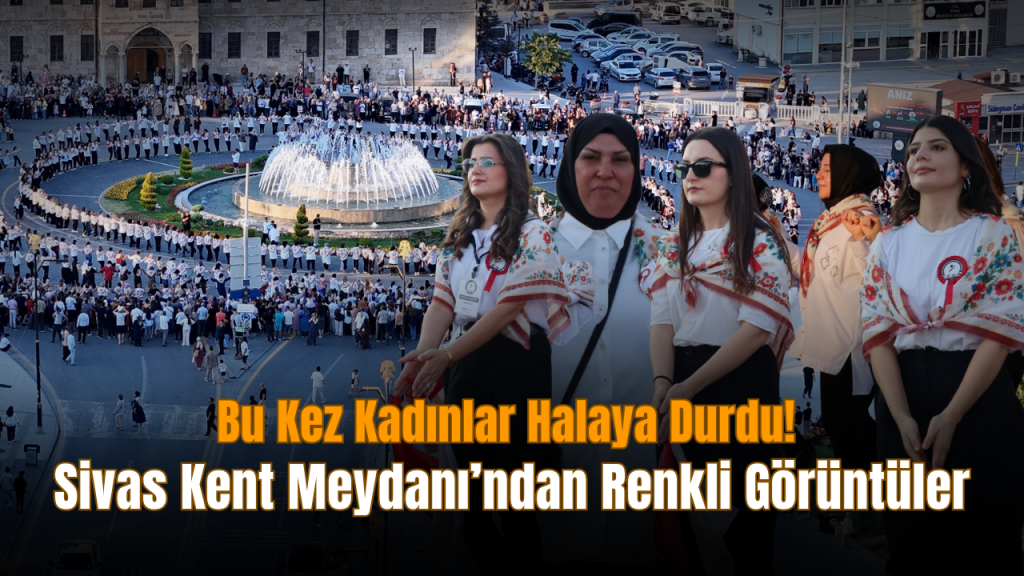 Kadınların Halay Buluşmasıyla Sivas’ta Büyük Coşku