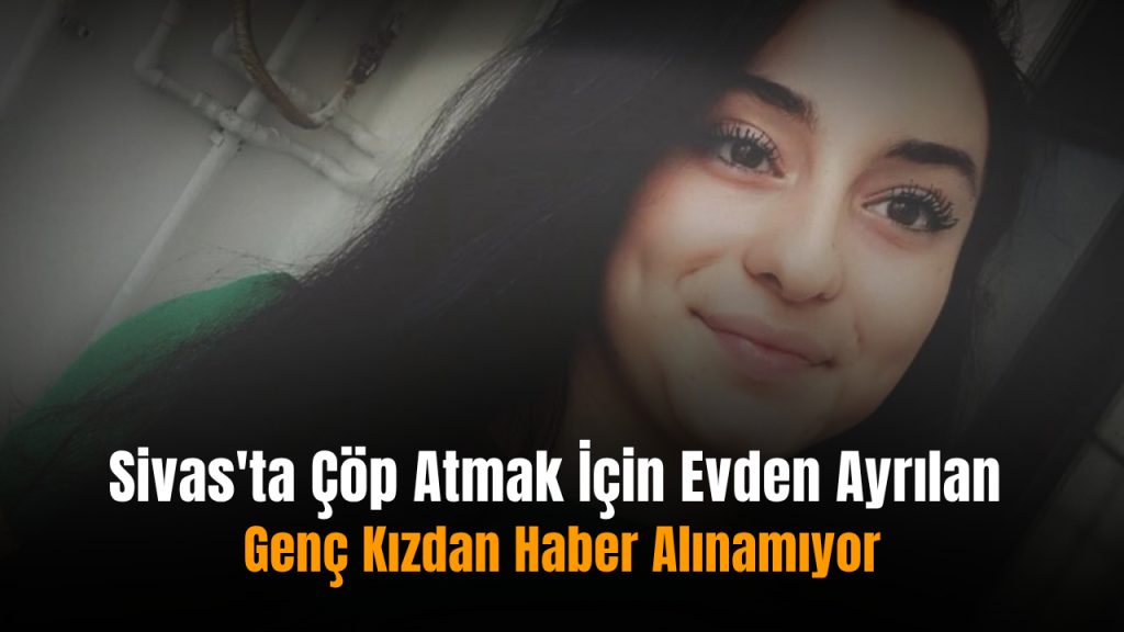 Kayıp genç kızla ilgili arama çalışmaları sürüyor