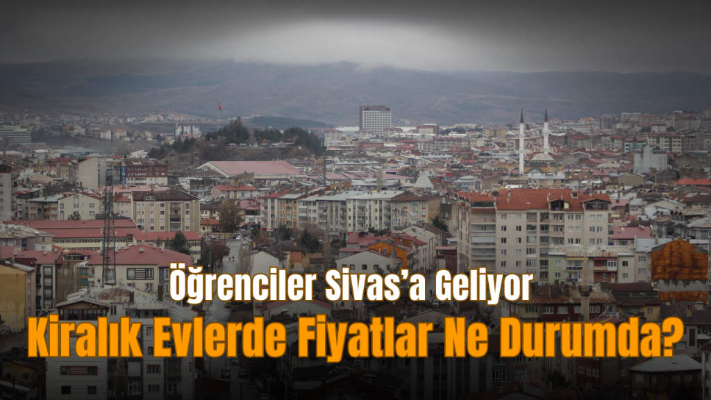 Sivas Merkez’de Öğrenci Kiralık Daire Fiyatları İncelendi