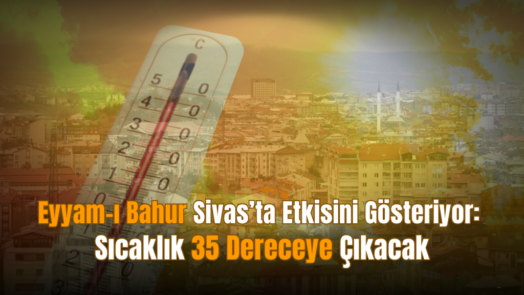 Sivas’ta Eyyam-ı Bahur etkisi: Sıcaklık 34°C’yi gördü