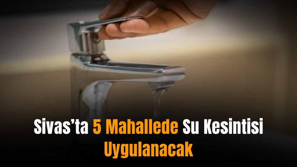 Sivas’ta İçme Suyu Kesintisi: Bölgelere Göre Program