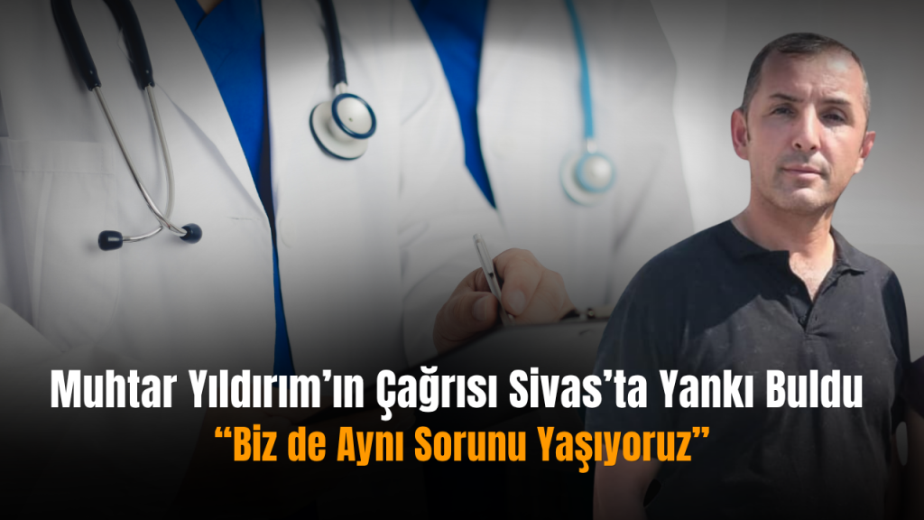 Sivas’ta Uzman Hekim Eksikliği Ve Muhtarlık Çağrısı