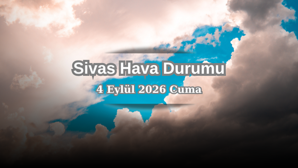 Sivas’ta Gün Boyu Hava Durumu: Bulutlu ve Sıcaklık Artışı Öngörülüyor