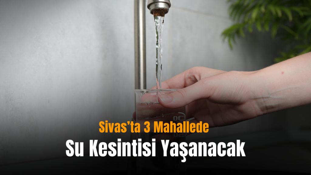 Sivas’ta su kesintisi: 09.00-20.00 arası bazı mahalleler etkilenecek