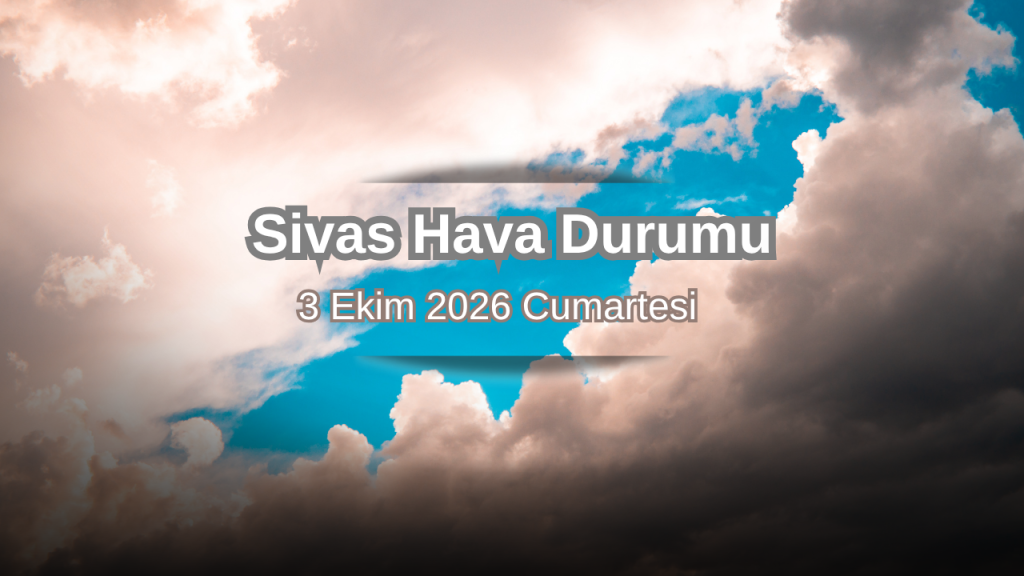 Sivas’ta Bugün Hava Durumu: Çok Bulutlu ve Rüzgarlı Saatler