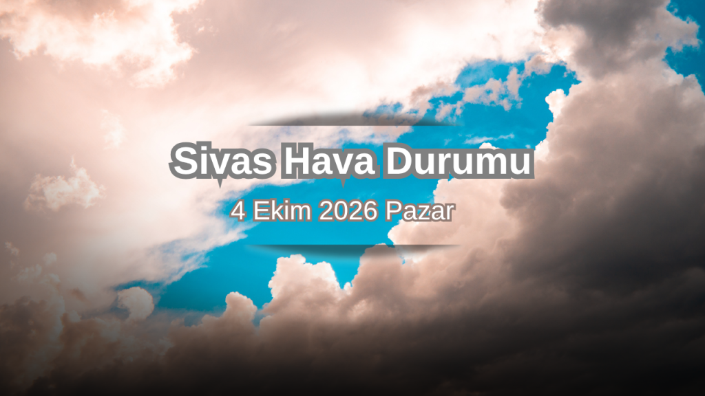 Sivas’ta Pazar Günü Hava Durumu ve Sıcaklık Tahmini